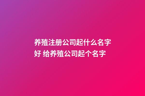 养殖注册公司起什么名字好 给养殖公司起个名字-第1张-公司起名-玄机派